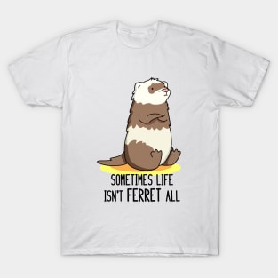 Sometime Life Isn't Ferret All Cute Ferret Pun T-Shirt